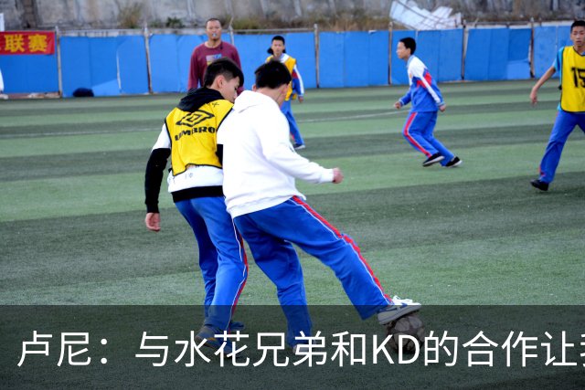 卢尼：与水花兄弟和KD的合作让我的防守策略更加多样化
