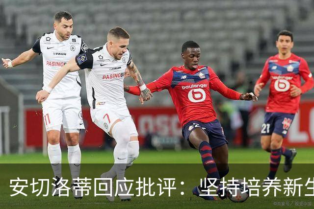 安切洛蒂回应批评：坚持培养新生代球员不动摇