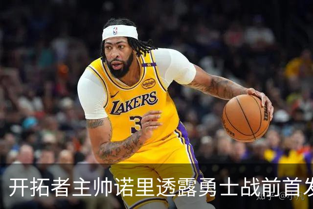 开拓者主帅诺里透露勇士战前首发初步设想，季前赛将多方尝试阵容组合