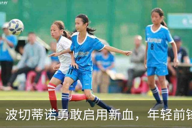 波切蒂诺勇敢启用新血，年轻前锋迎战秘鲁