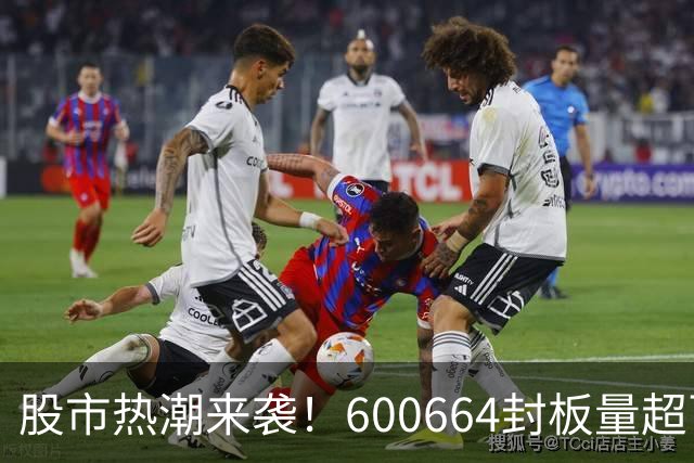 股市热潮来袭！600664封板量超百万手