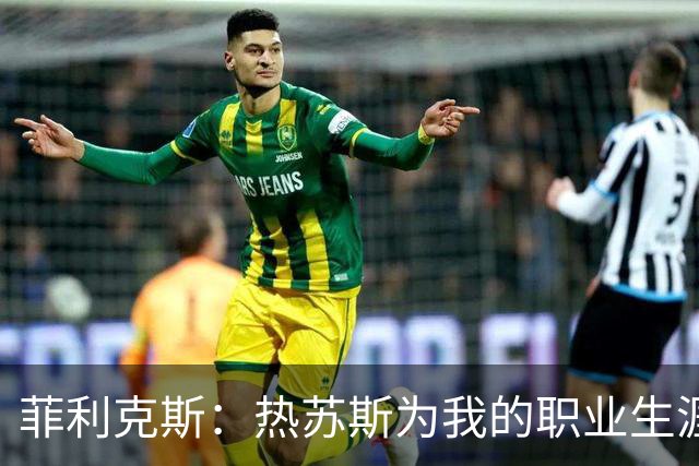 菲利克斯：热苏斯为我的职业生涯注入新活力，我希望展现真实的自己