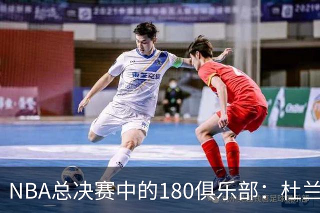 NBA总决赛中的180俱乐部：杜兰特与豪瑟共话辉煌